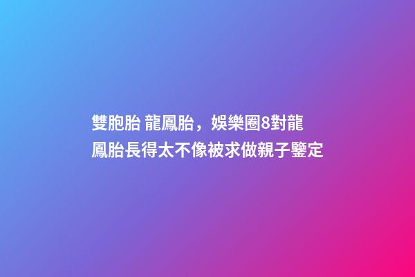 雙胞胎 龍鳳胎，娛樂圈8對龍鳳胎長得太不像被求做親子鑒定-第1張-觀點-玄機派